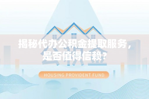 尧都揭秘代办公积金提取服务，是否值得信赖？