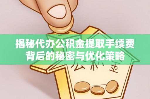 尧都揭秘代办公积金提取手续费背后的秘密与优化策略