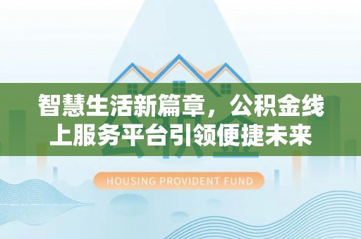 尧都智慧生活新篇章，公积金线上服务平台引领便捷未来