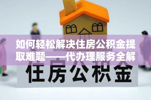 尧都如何轻松解决住房公积金提取难题——代办理服务全解析