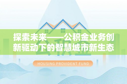 尧都探索未来——公积金业务创新驱动下的智慧城市新生态