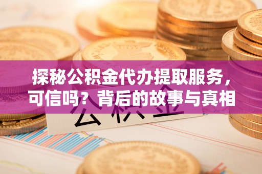尧都探秘公积金代办提取服务，可信吗？背后的故事与真相