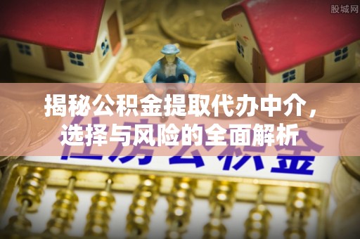 尧都揭秘公积金提取代办中介，选择与风险的全面解析