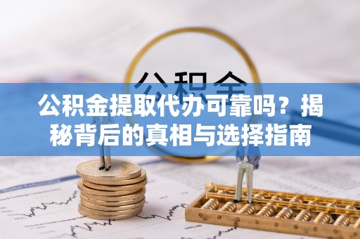 尧都公积金提取代办可靠吗？揭秘背后的真相与选择指南