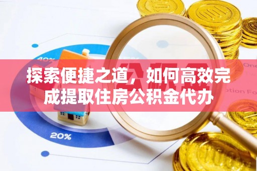 尧都探索便捷之道，如何高效完成提取住房公积金代办