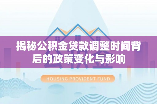 尧都揭秘公积金贷款调整时间背后的政策变化与影响