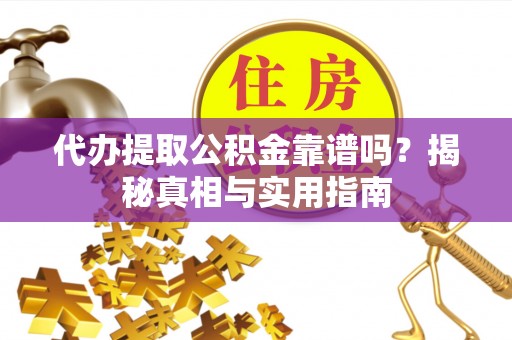 尧都代办提取公积金靠谱吗？揭秘真相与实用指南