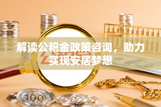 尧都解读公积金政策咨询，助力实现安居梦想