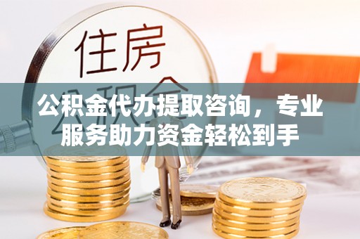 尧都公积金代办提取咨询，专业服务助力资金轻松到手