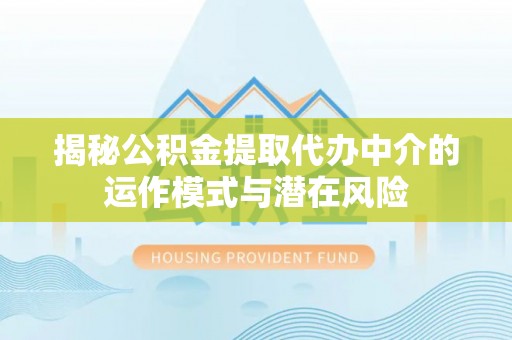 尧都揭秘公积金提取代办中介的运作模式与潜在风险