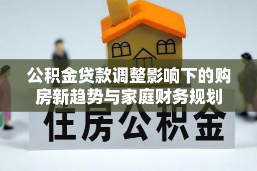 尧都公积金贷款调整影响下的购房新趋势与家庭财务规划