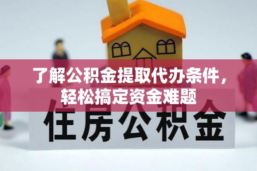 尧都了解公积金提取代办条件，轻松搞定资金难题