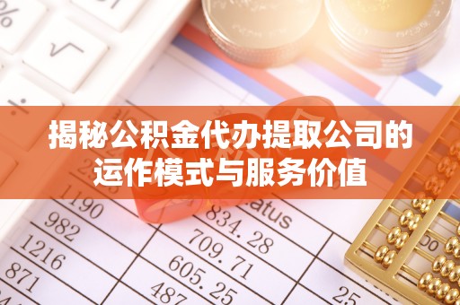 尧都揭秘公积金代办提取公司的运作模式与服务价值