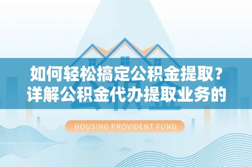 尧都如何轻松搞定公积金提取？详解公积金代办提取业务的便捷之道