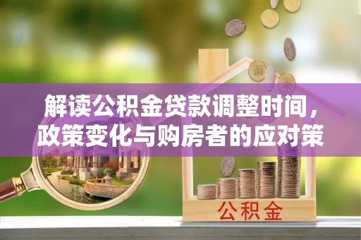 尧都解读公积金贷款调整时间，政策变化与购房者的应对策略