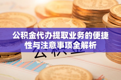 尧都公积金代办提取业务的便捷性与注意事项全解析