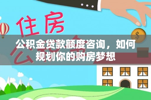 尧都公积金贷款额度咨询，如何规划你的购房梦想