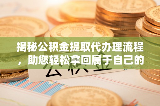 尧都揭秘公积金提取代办理流程，助您轻松拿回属于自己的钱