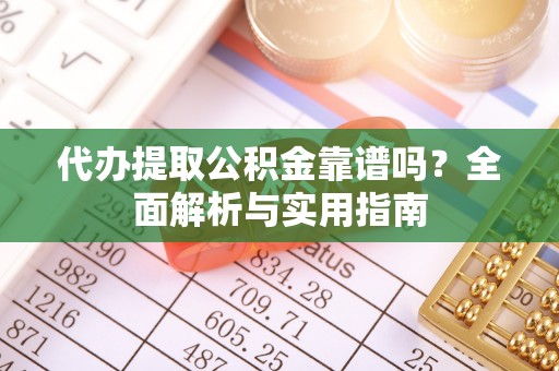 尧都代办提取公积金靠谱吗？全面解析与实用指南