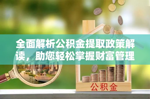 尧都全面解析公积金提取政策解读，助您轻松掌握财富管理新方向