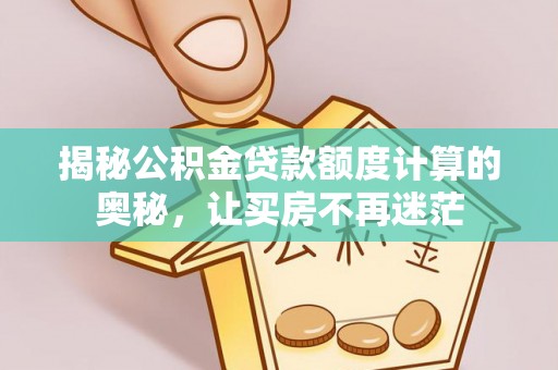 尧都揭秘公积金贷款额度计算的奥秘，让买房不再迷茫