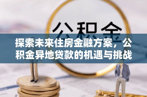 尧都探索未来住房金融方案，公积金异地贷款的机遇与挑战