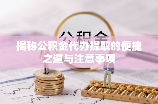 尧都揭秘公积金代办提取的便捷之道与注意事项