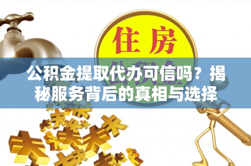 尧都公积金提取代办可信吗？揭秘服务背后的真相与选择