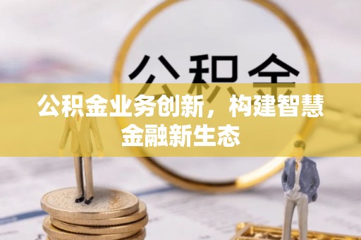 尧都公积金业务创新，构建智慧金融新生态