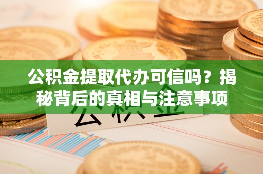 尧都公积金提取代办可信吗？揭秘背后的真相与注意事项