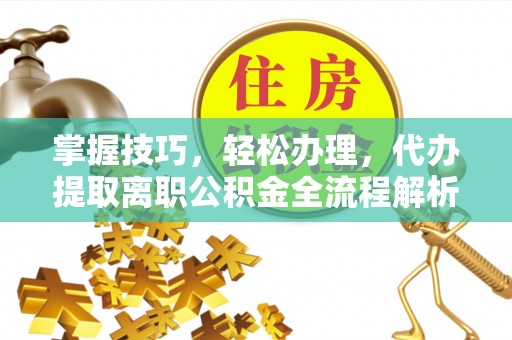 尧都掌握技巧，轻松办理，代办提取离职公积金全流程解析