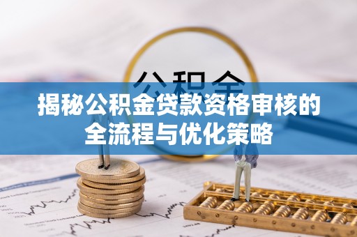 尧都揭秘公积金贷款资格审核的全流程与优化策略