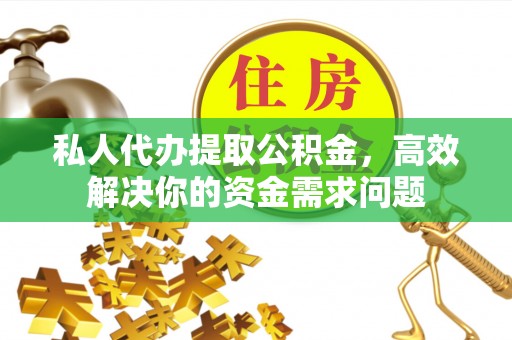 尧都私人代办提取公积金，高效解决你的资金需求问题