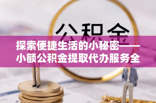 尧都探索便捷生活的小秘密——小额公积金提取代办服务全解析