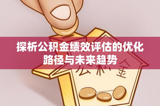 尧都探析公积金绩效评估的优化路径与未来趋势