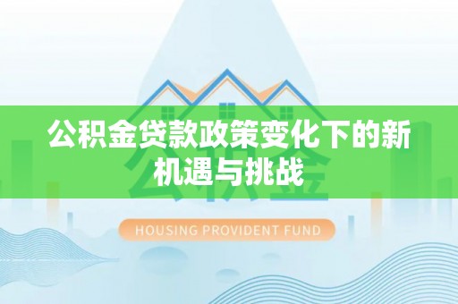 尧都公积金贷款政策变化下的新机遇与挑战