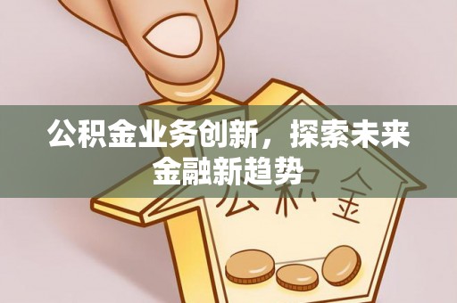 尧都公积金业务创新，探索未来金融新趋势