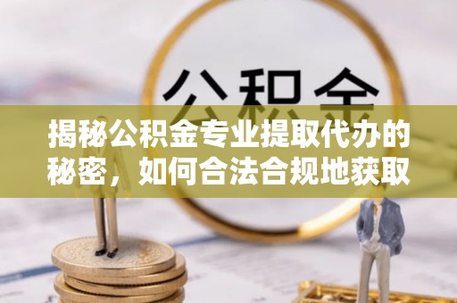 尧都揭秘公积金专业提取代办的秘密，如何合法合规地获取你的住房基金？