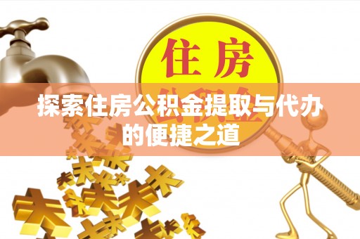 尧都探索住房公积金提取与代办的便捷之道