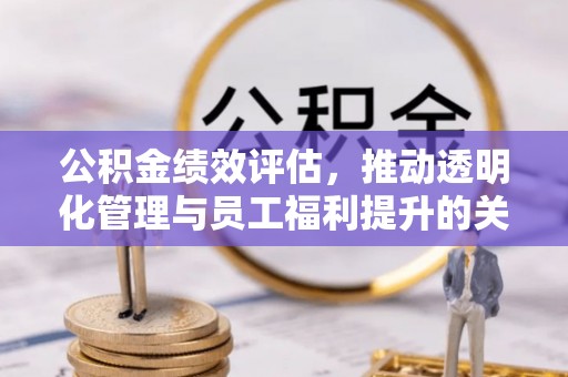 尧都公积金绩效评估，推动透明化管理与员工福利提升的关键