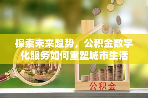 尧都探索未来趋势，公积金数字化服务如何重塑城市生活