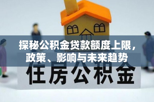 尧都探秘公积金贷款额度上限，政策、影响与未来趋势