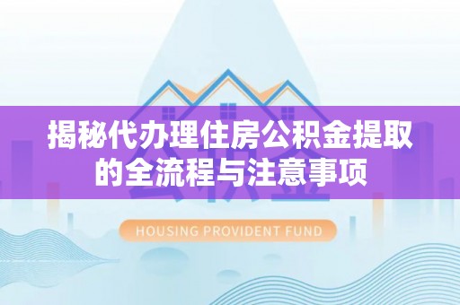 尧都揭秘代办理住房公积金提取的全流程与注意事项