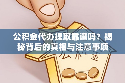 尧都公积金代办提取靠谱吗？揭秘背后的真相与注意事项