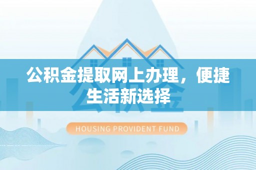 尧都公积金提取网上办理，便捷生活新选择
