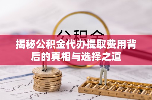 尧都揭秘公积金代办提取费用背后的真相与选择之道