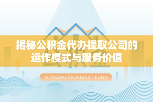 尧都揭秘公积金代办提取公司的运作模式与服务价值