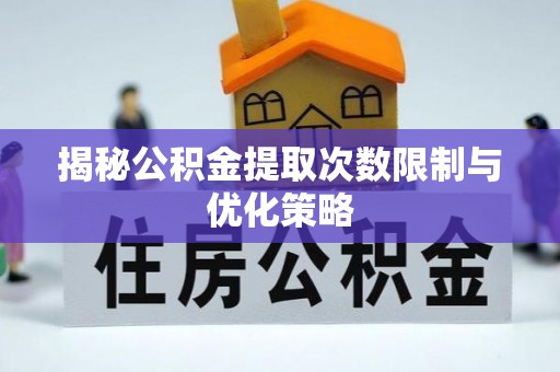 尧都揭秘公积金提取次数限制与优化策略