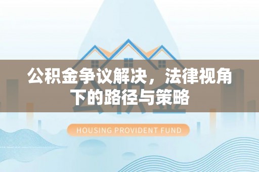 尧都公积金争议解决，法律视角下的路径与策略