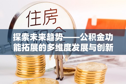 尧都探索未来趋势——公积金功能拓展的多维度发展与创新